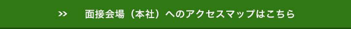 面接会場（本社）へのアクセスマップはこちら