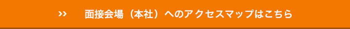 面接会場（本社）へのアクセスマップはこちら