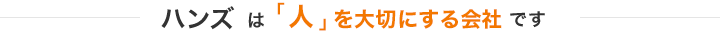 ハンズは「人」を大切にする会社です。