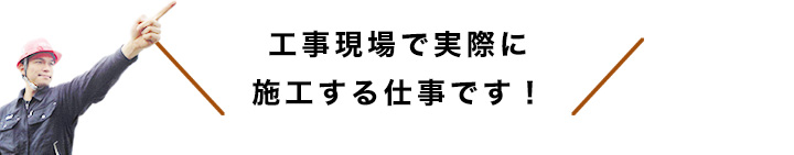 建築現場で実際に施工する仕事です！